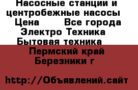 Насосные станции и центробежные насосы  › Цена ­ 1 - Все города Электро-Техника » Бытовая техника   . Пермский край,Березники г.